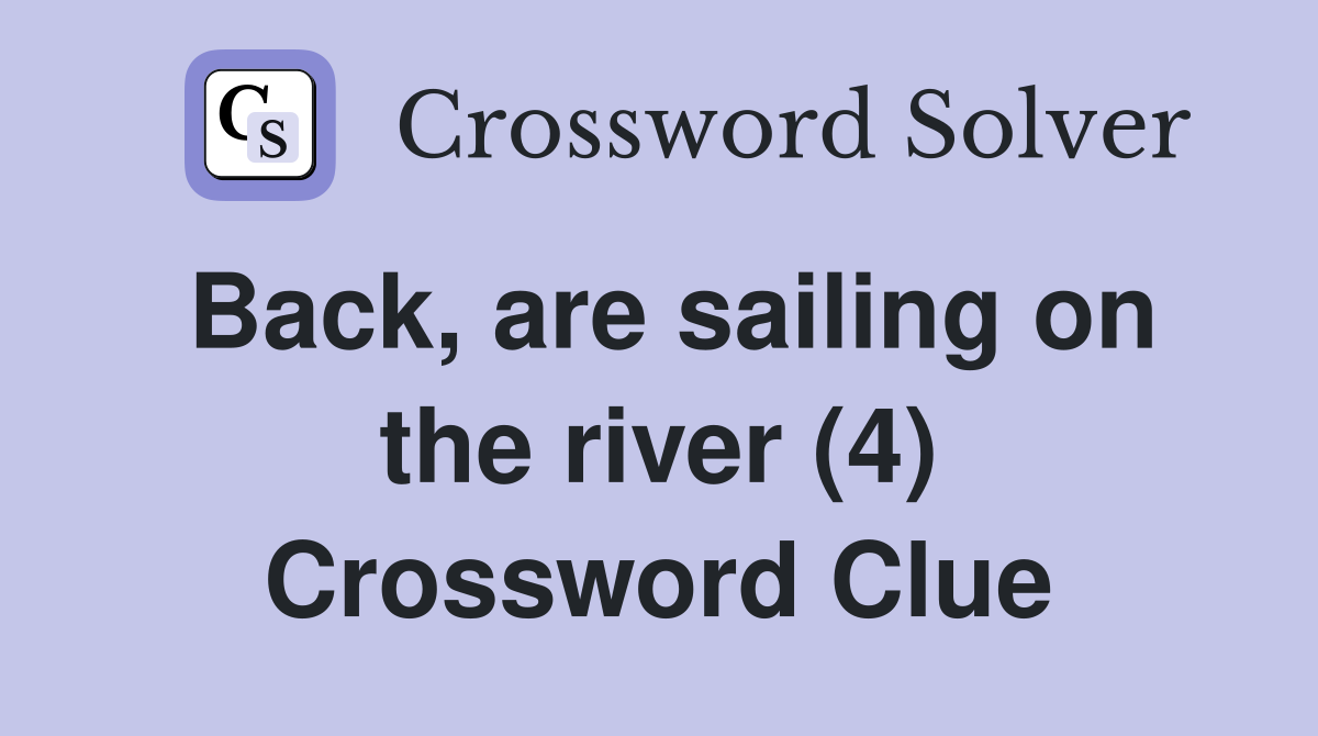 Back, are sailing on the river (4) Crossword Clue