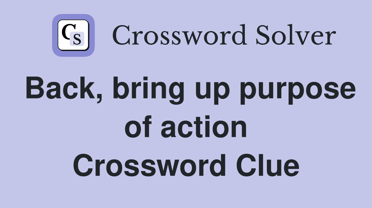 Back, bring up purpose of action Crossword Clue