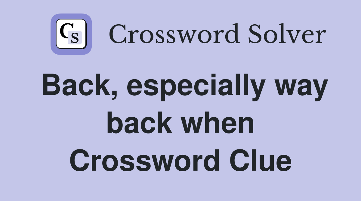 Back, especially way back when Crossword Clue