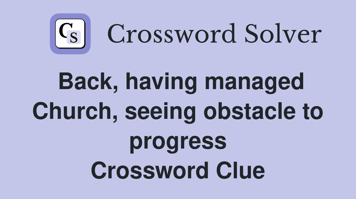 Back, having managed Church, seeing obstacle to progress Crossword Clue