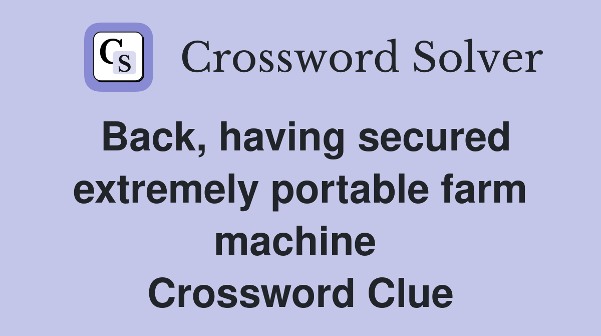 Back, having secured extremely portable farm machine  Crossword Clue