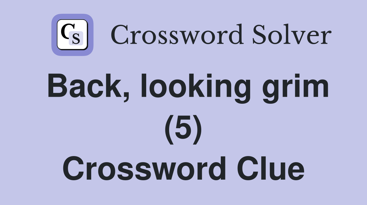 Back, looking grim (5) Crossword Clue