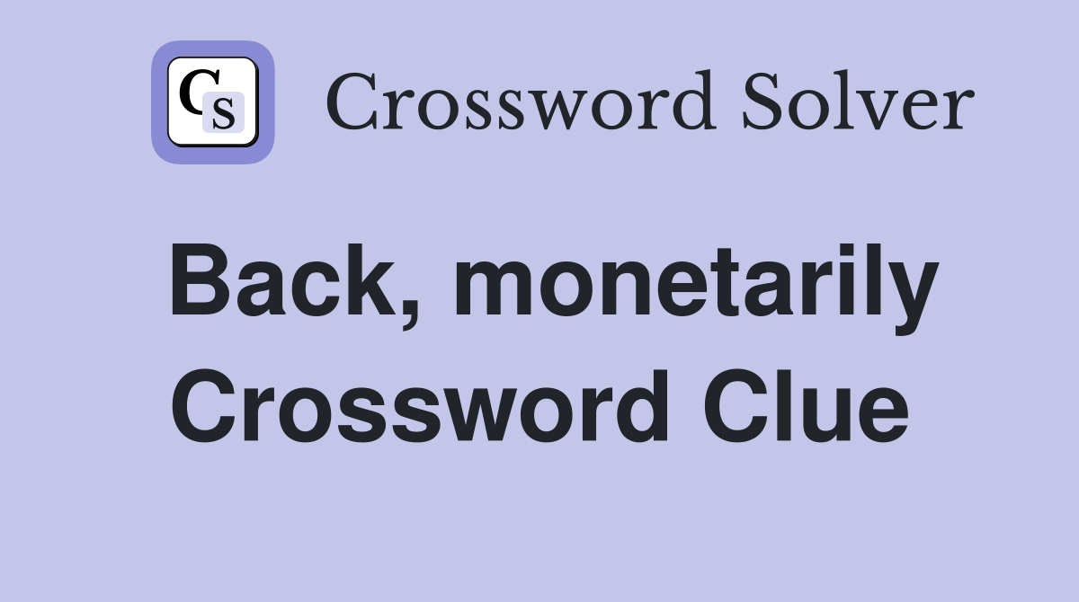 Back, monetarily Crossword Clue
