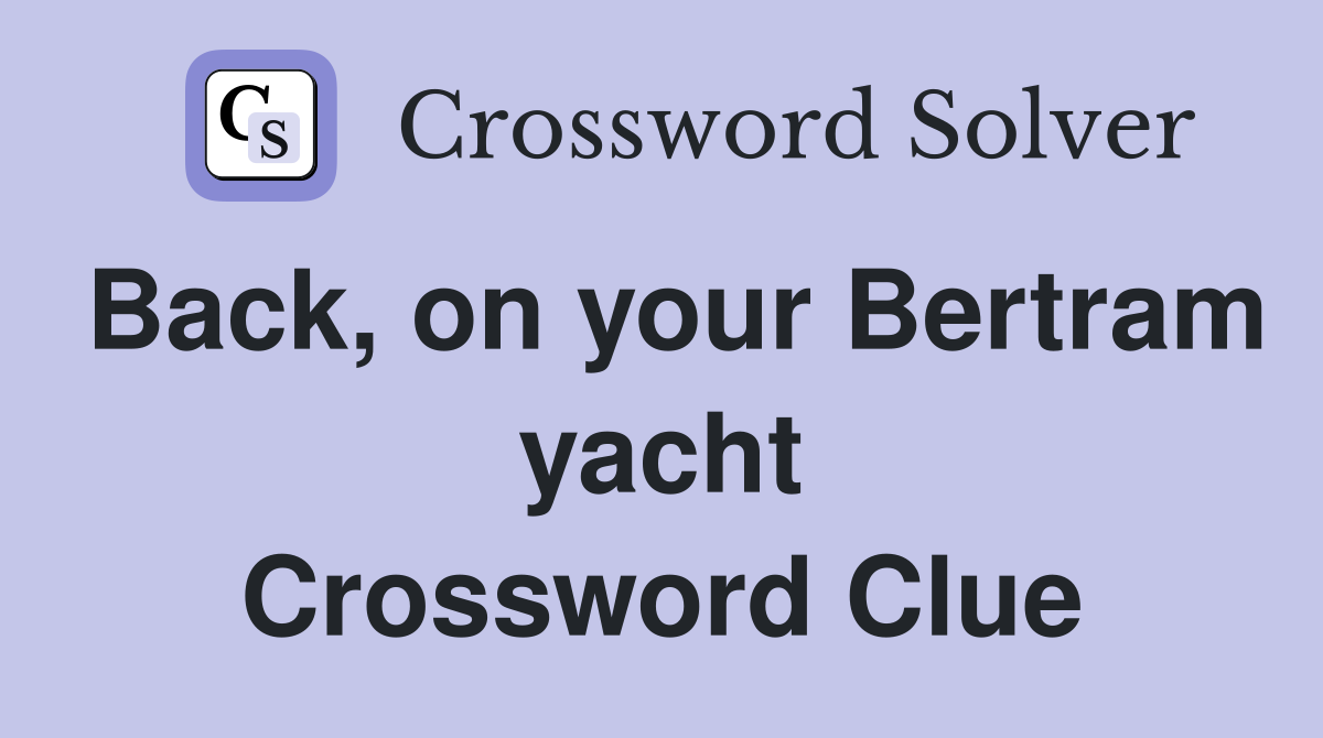 Back, on your Bertram yacht Crossword Clue