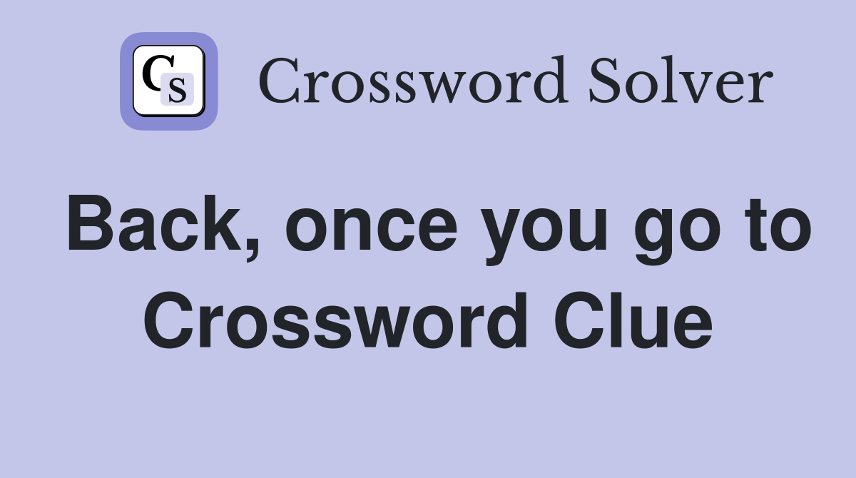 Back, once you go to Crossword Clue