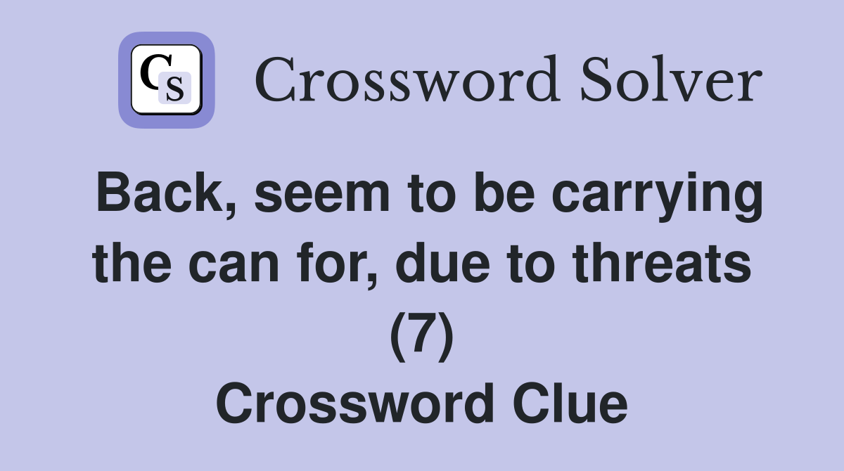 Back, seem to be carrying the can for, due to threats (7) Crossword Clue