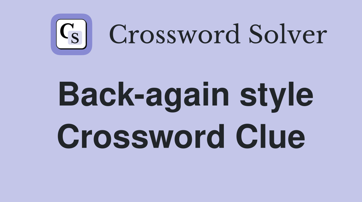 Back-again style Crossword Clue