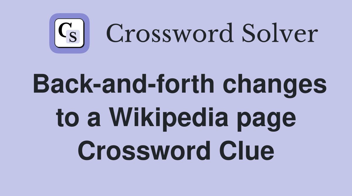 Back-and-forth changes to a Wikipedia page Crossword Clue