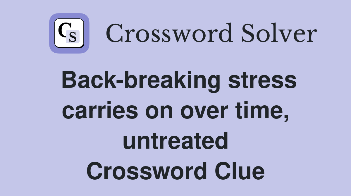 Back-breaking stress carries on over time, untreated Crossword Clue