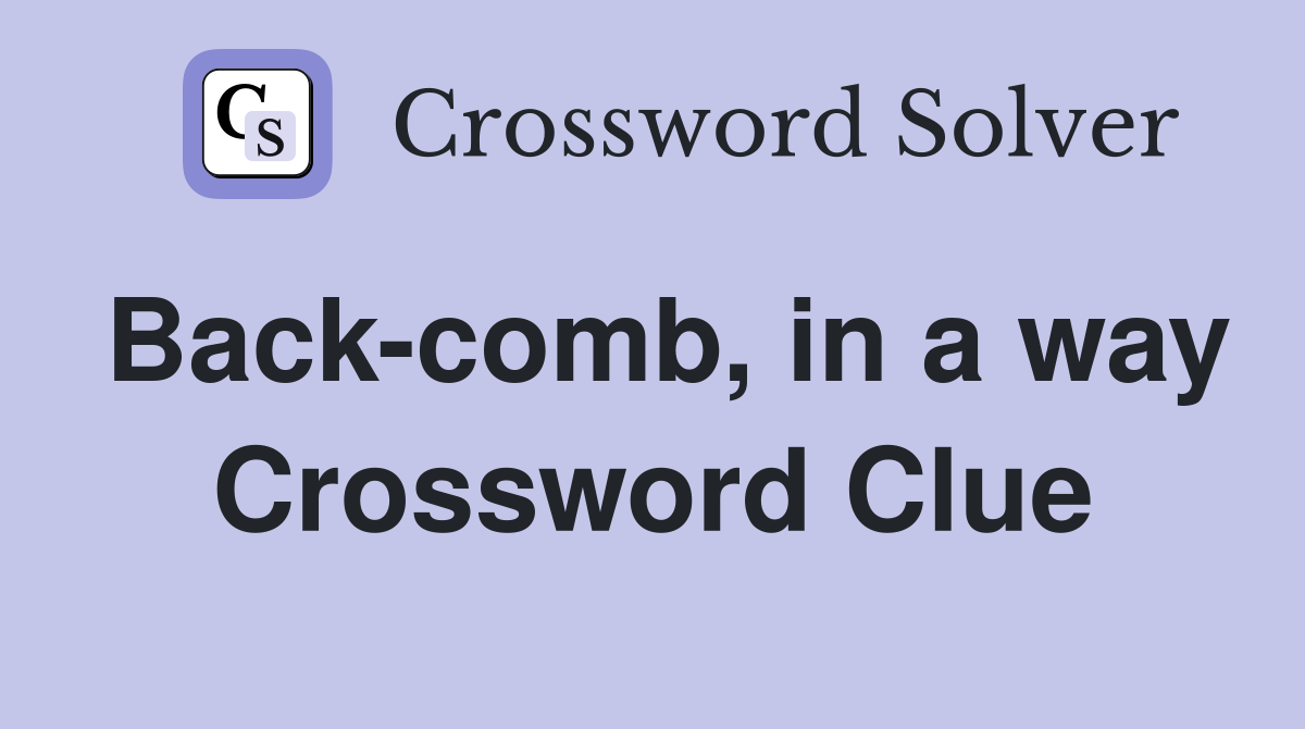 Back-comb, in a way Crossword Clue