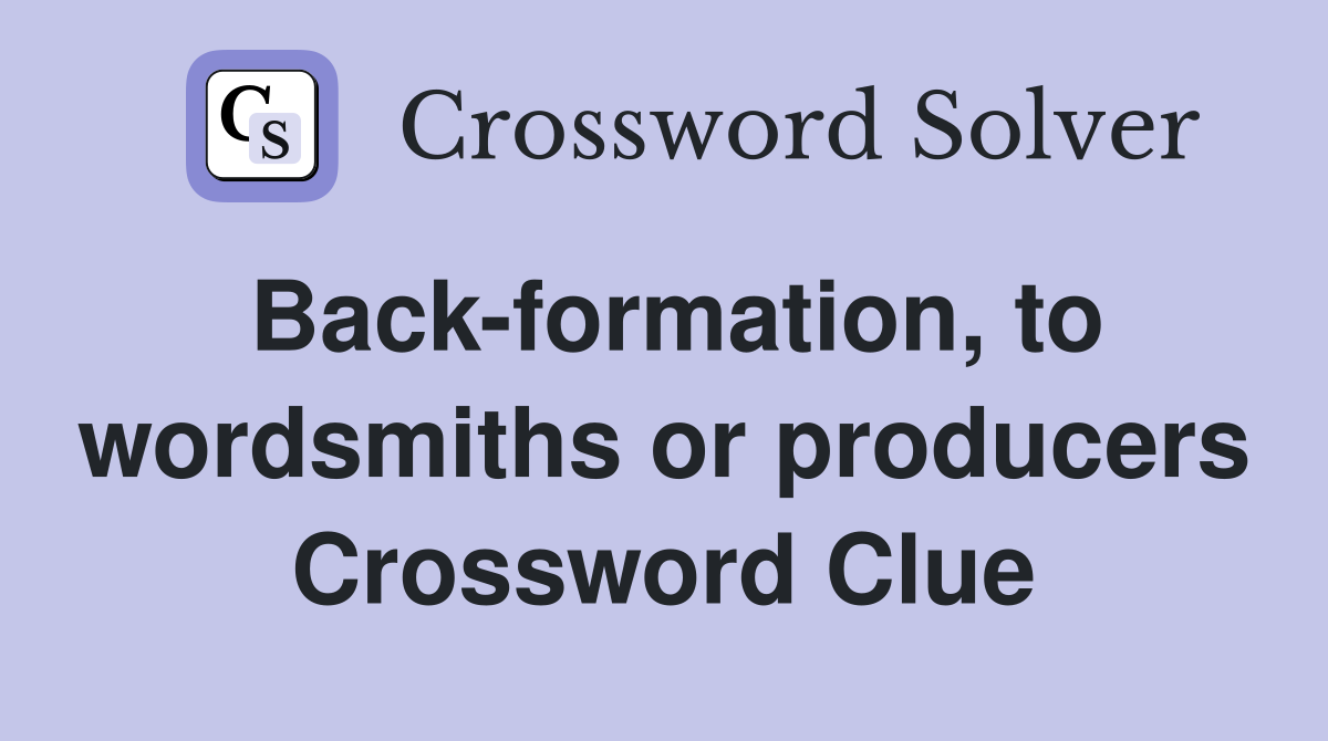 Back-formation, to wordsmiths or producers Crossword Clue