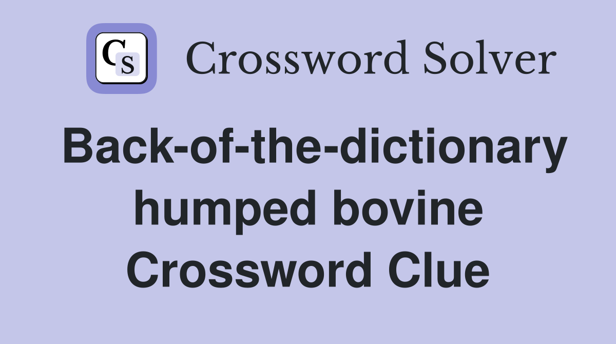 Back-of-the-dictionary humped bovine Crossword Clue