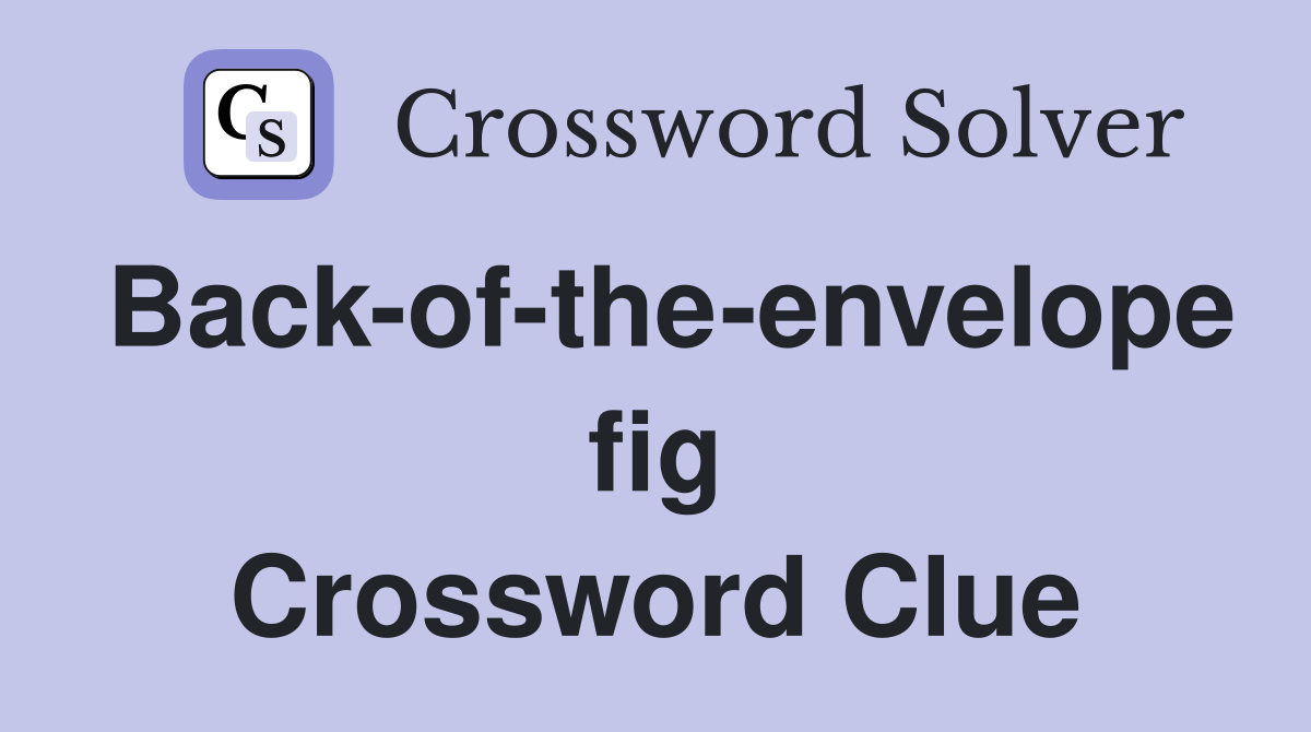 Back-of-the-envelope fig Crossword Clue