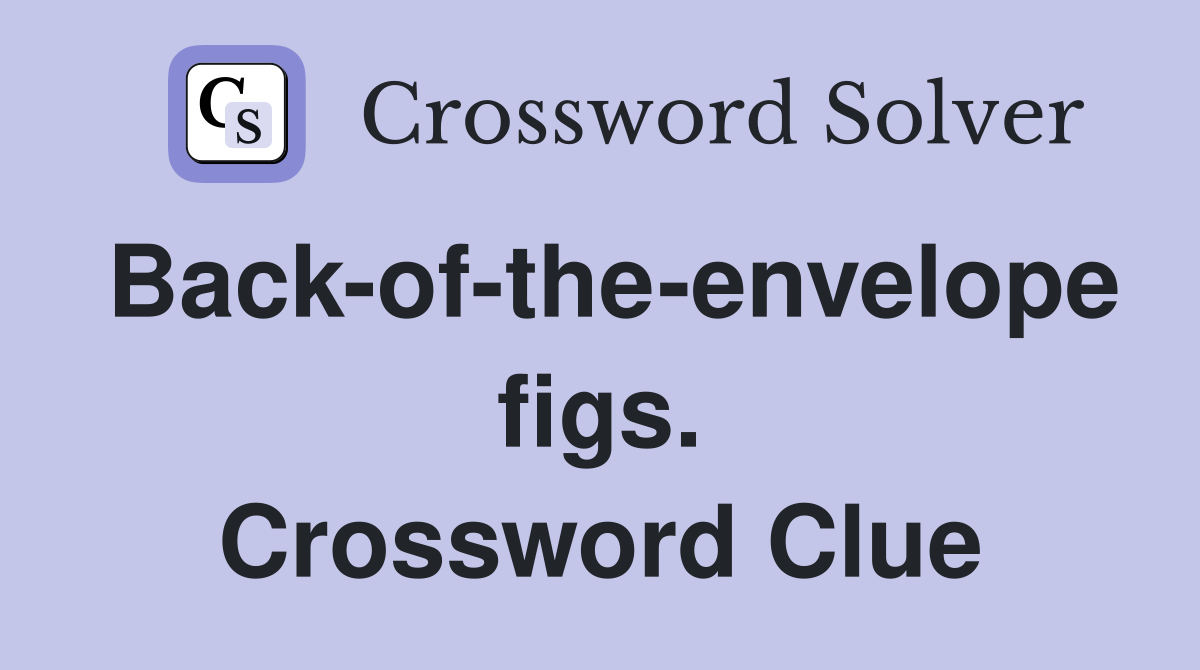 Back-of-the-envelope figs. Crossword Clue