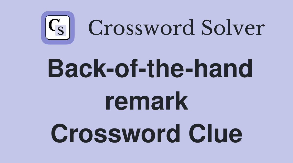 Back-of-the-hand remark Crossword Clue