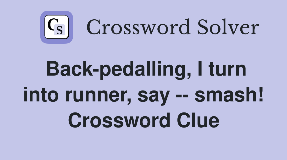 Back-pedalling, I turn into runner, say -- smash! Crossword Clue