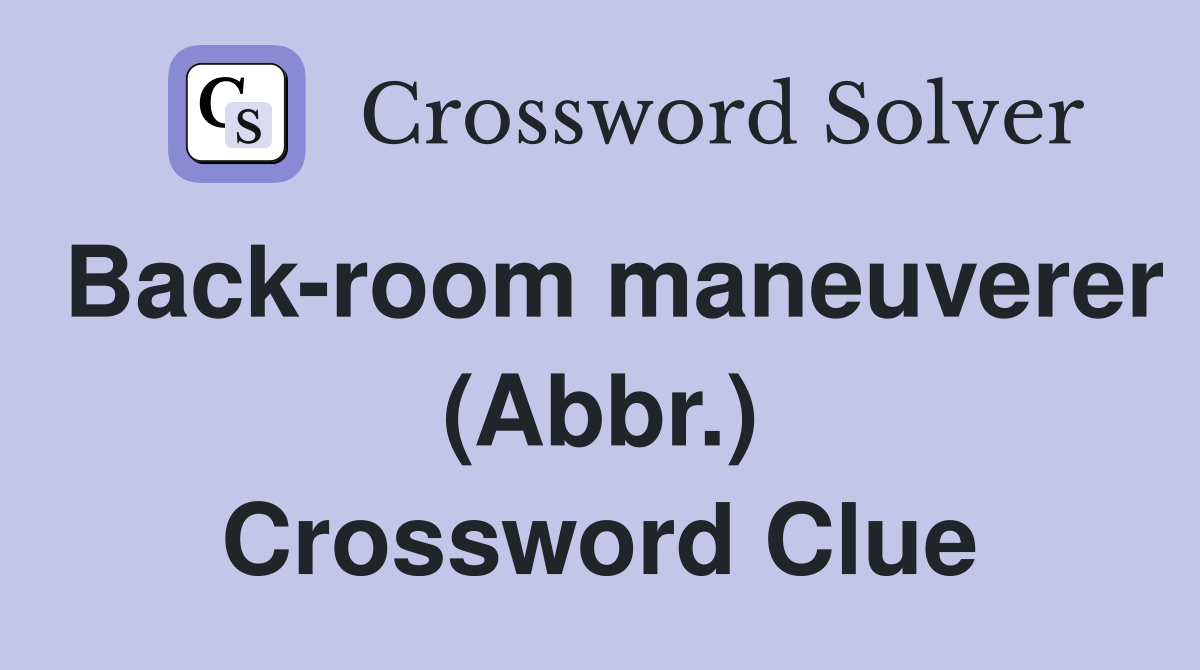 Back-room maneuverer (Abbr.) Crossword Clue