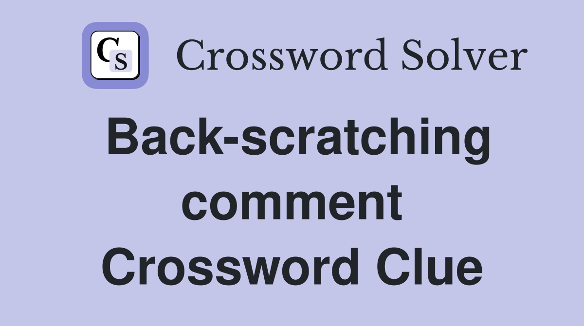 Back-scratching comment Crossword Clue
