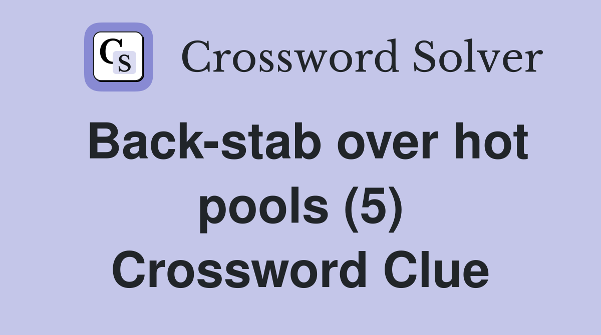 Back-stab over hot pools (5) Crossword Clue