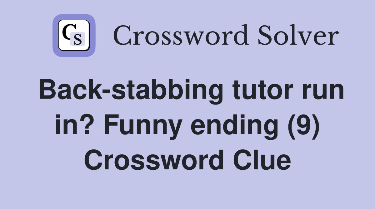 Back-stabbing tutor run in? Funny ending (9) Crossword Clue