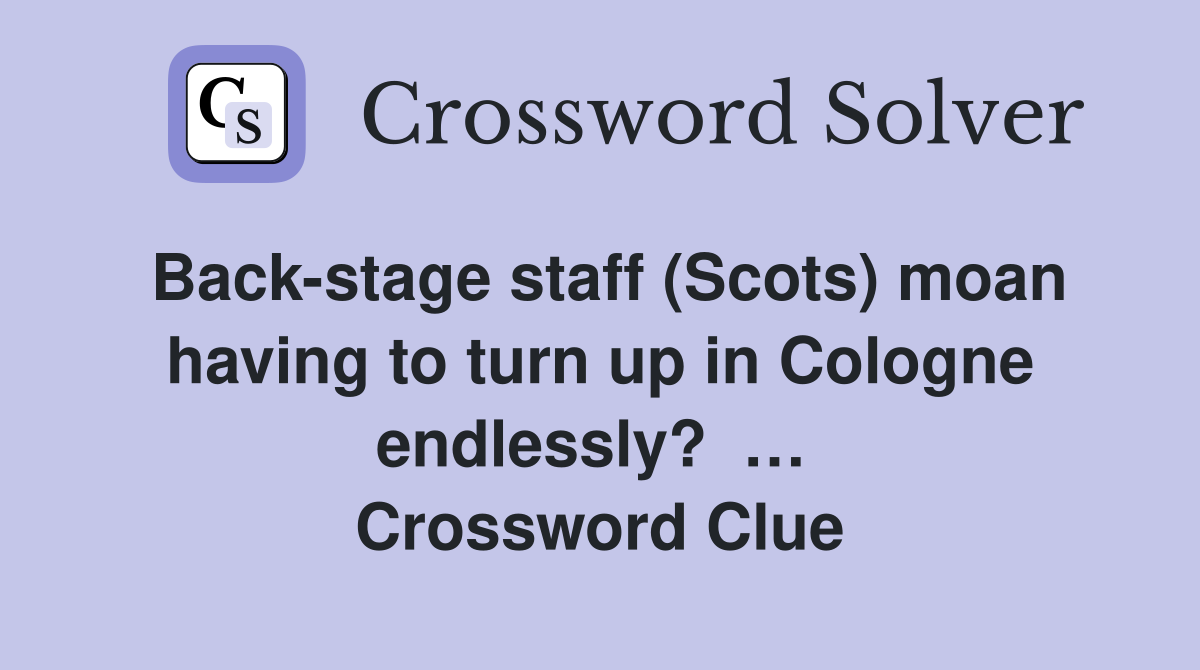 Back-stage staff (Scots) moan having to turn up in Cologne endlessly?  …  Crossword Clue