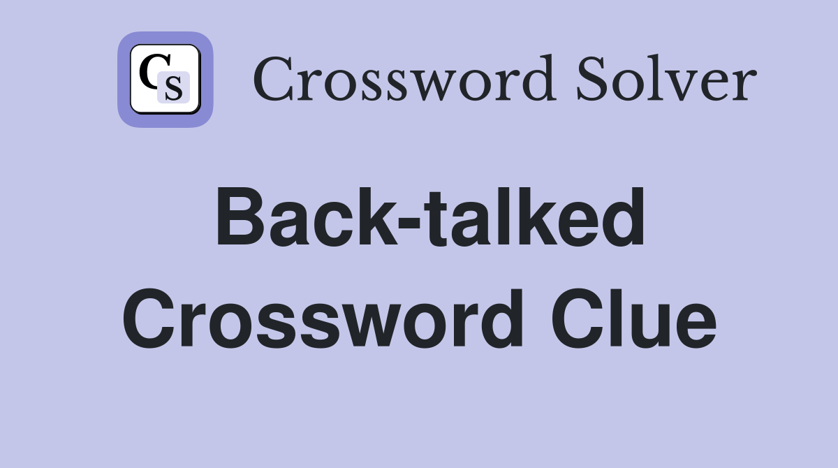 Back-talked Crossword Clue