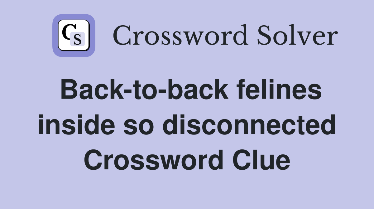 Back-to-back felines inside so disconnected Crossword Clue