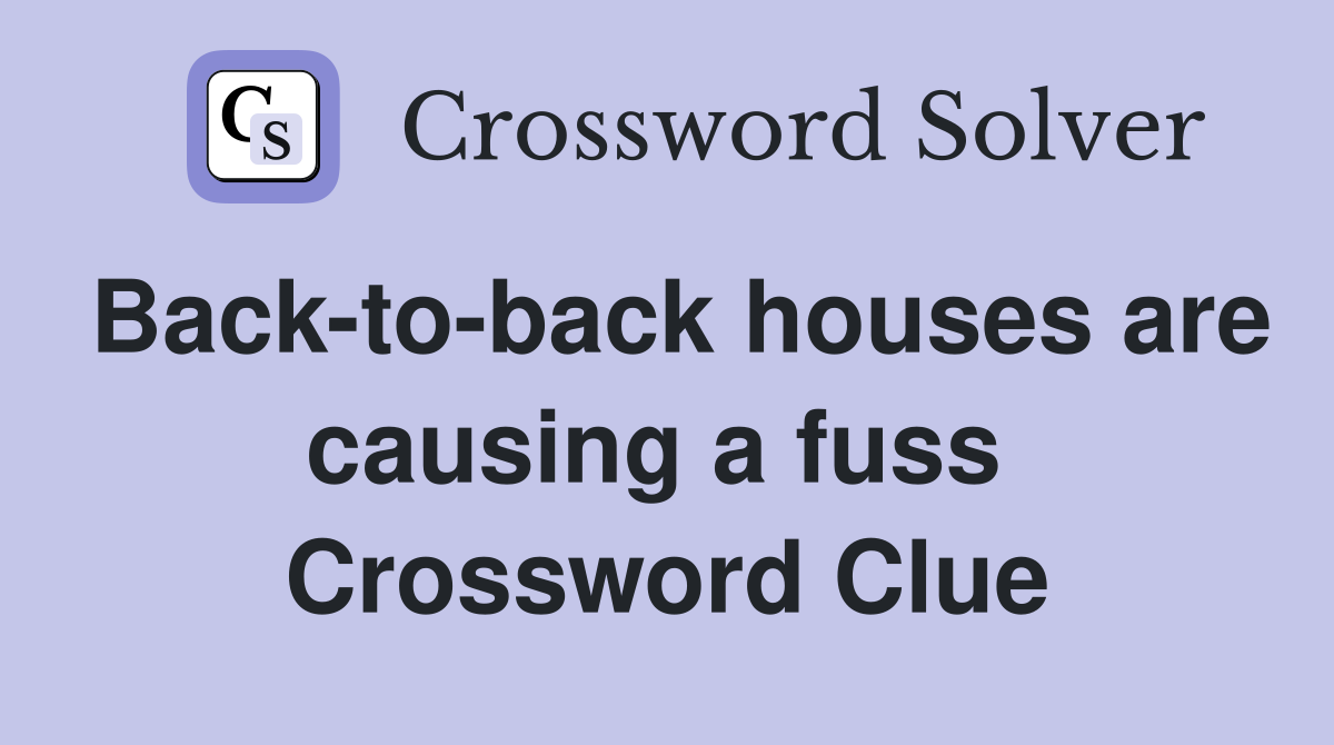 Back-to-back houses are causing a fuss  Crossword Clue