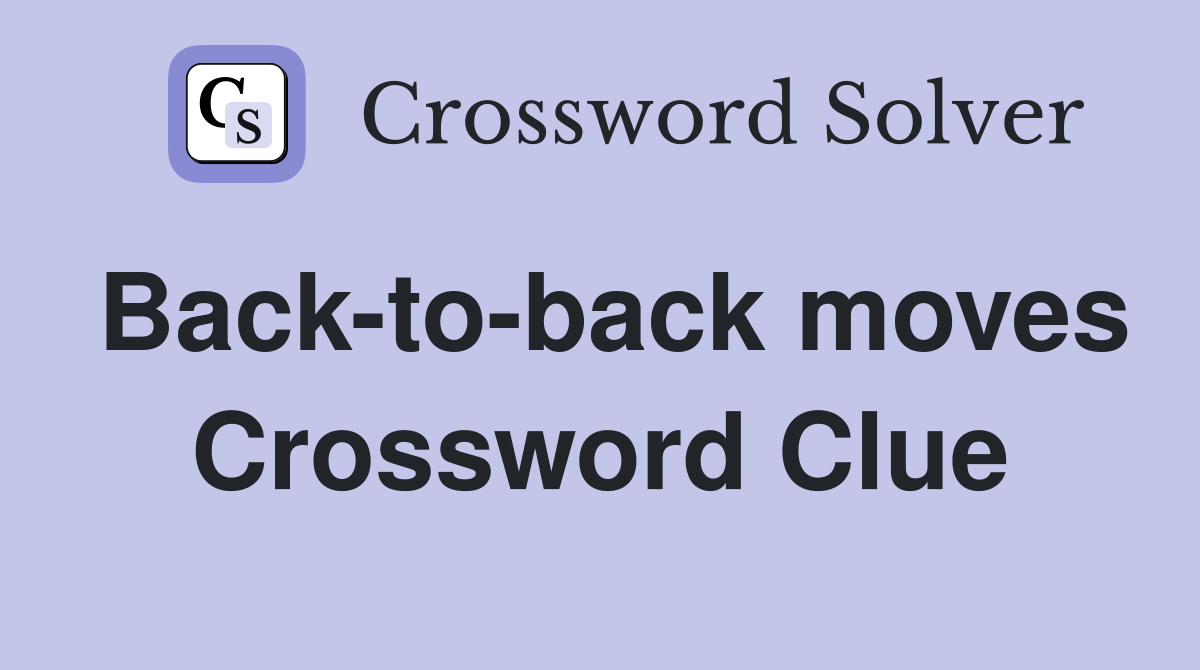 Back-to-back moves Crossword Clue