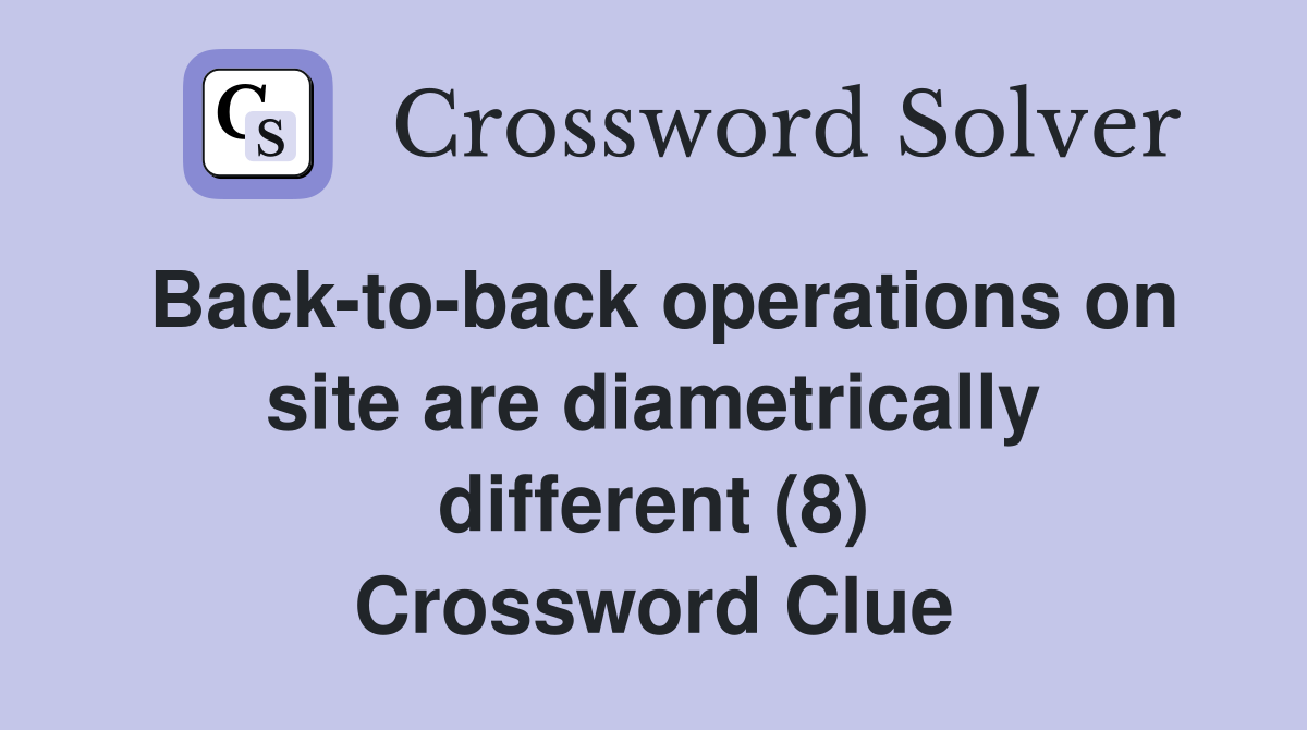 Back-to-back operations on site are diametrically different (8) Crossword Clue
