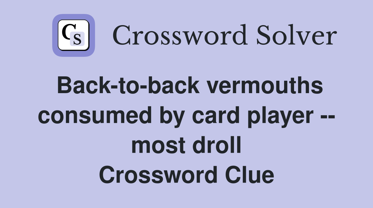 Back-to-back vermouths consumed by card player -- most droll Crossword Clue