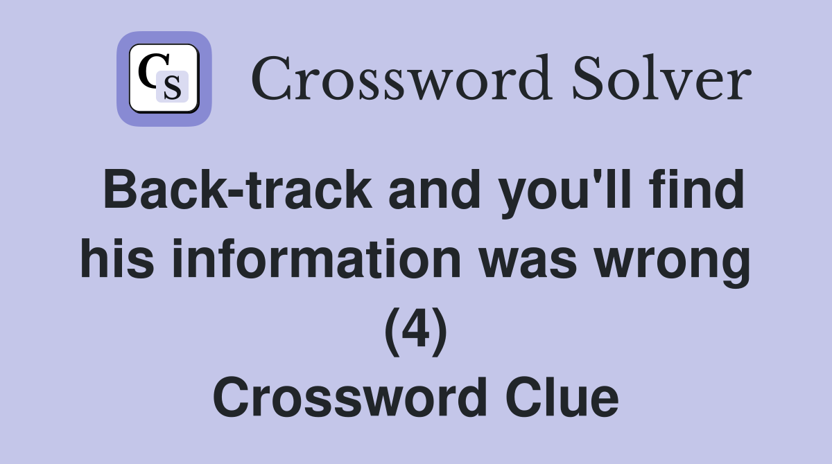 Back-track and you'll find his information was wrong (4) Crossword Clue