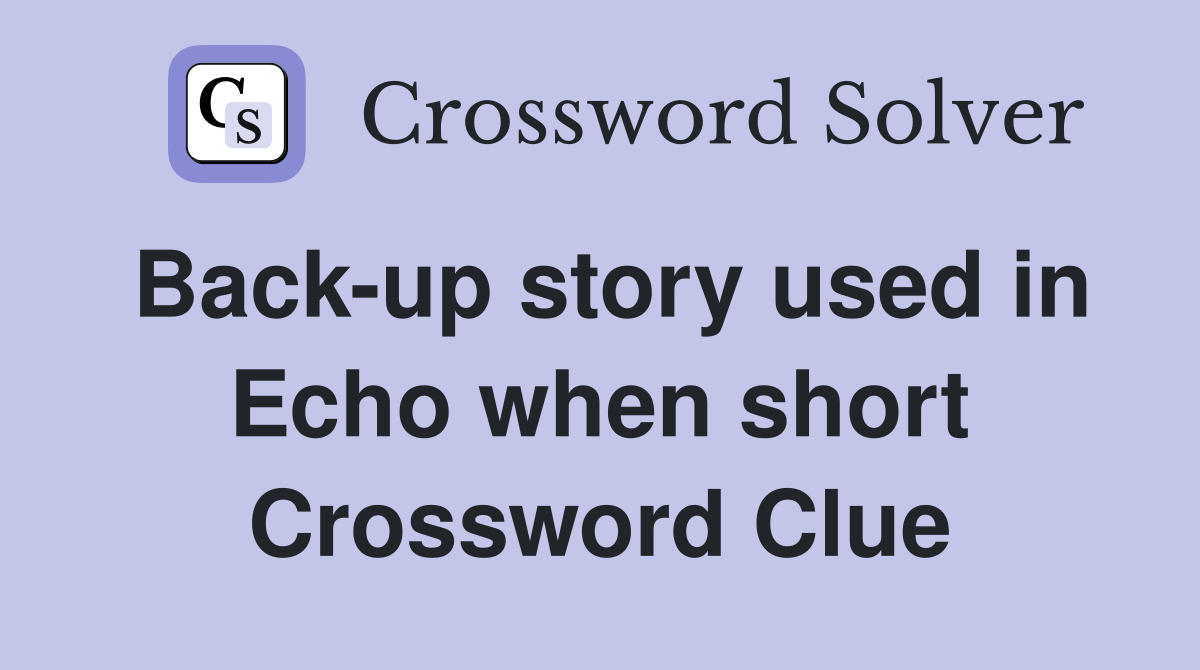 Back-up story used in Echo when short Crossword Clue