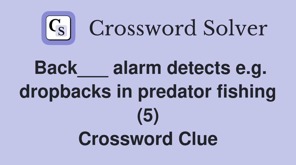 Back___ alarm detects e.g. dropbacks in predator fishing (5) Crossword Clue