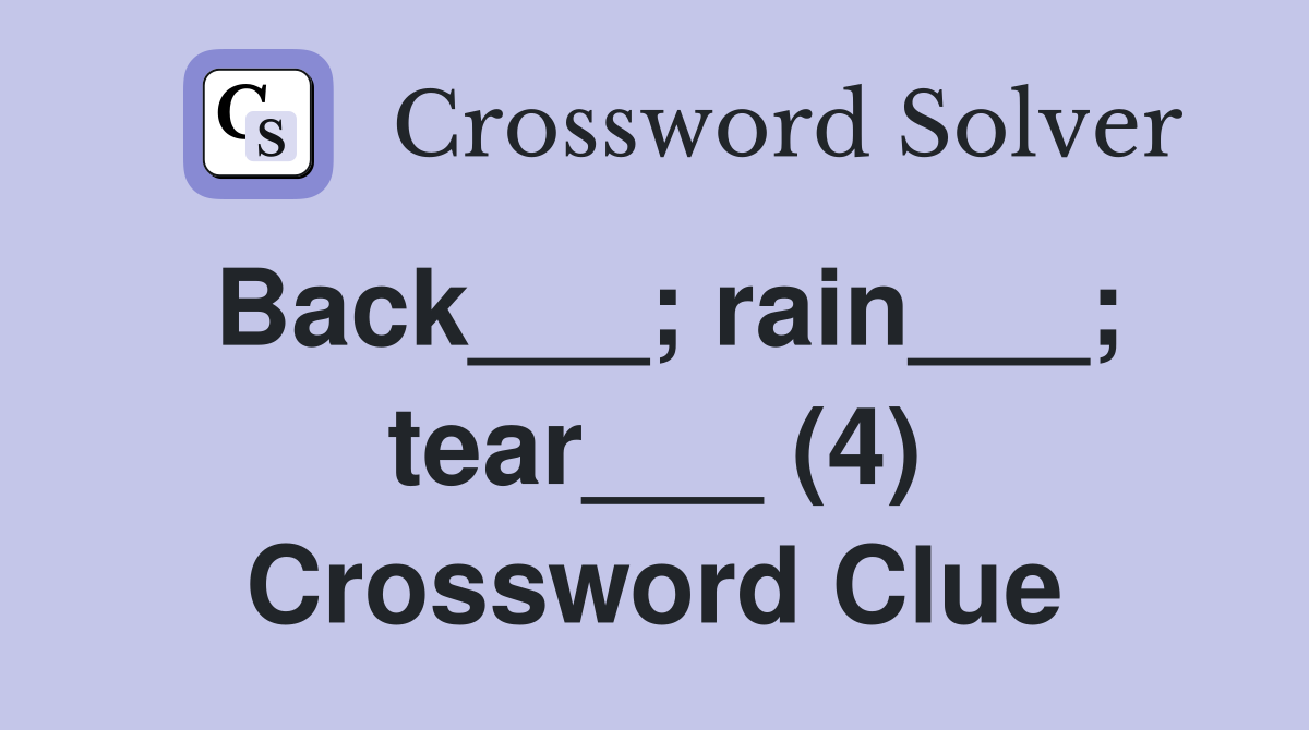 Back___; rain___; tear___ (4) Crossword Clue