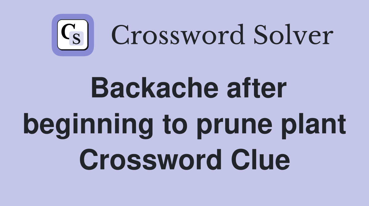 Backache after beginning to prune plant Crossword Clue