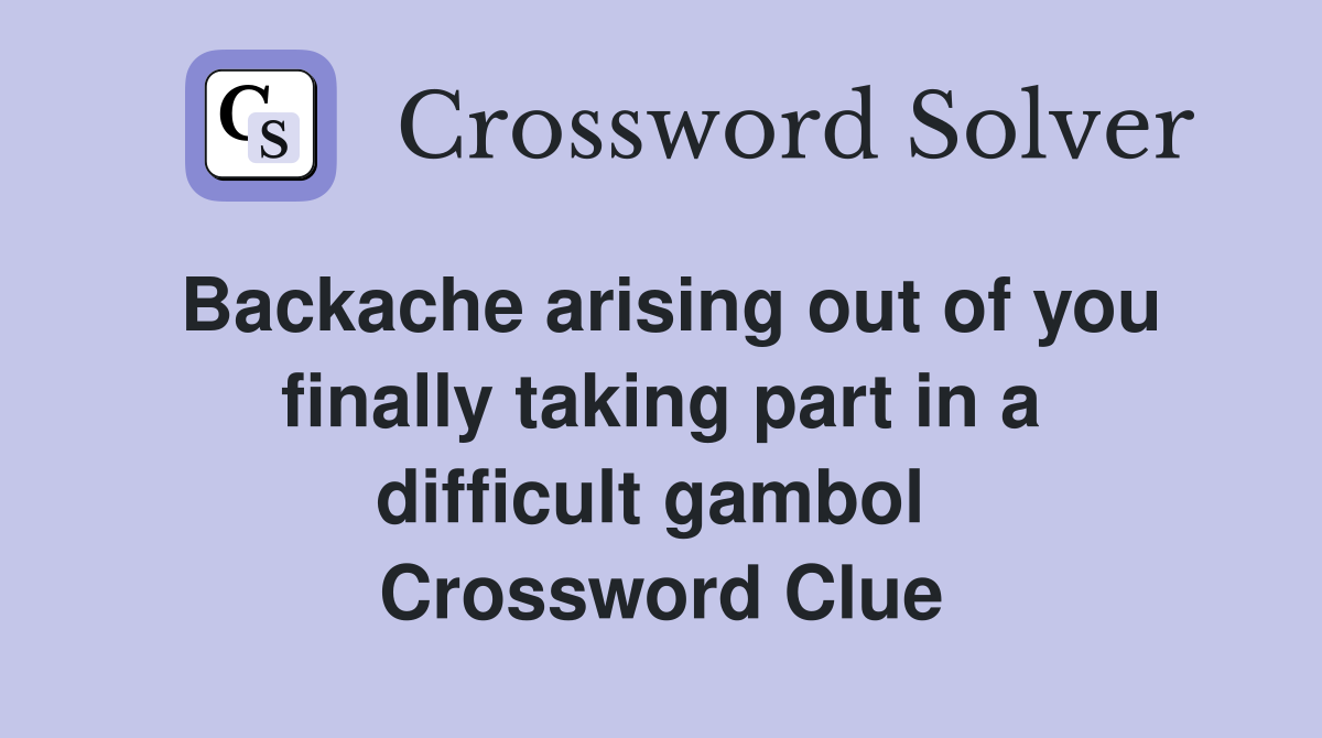 Backache arising out of you finally taking part in a difficult gambol  Crossword Clue