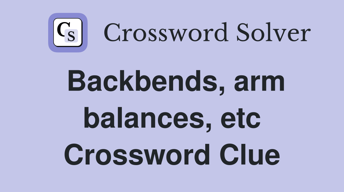 Backbends, arm balances, etc Crossword Clue
