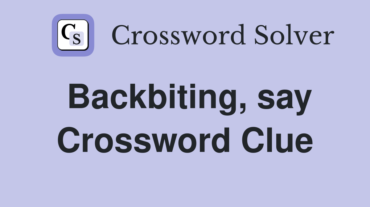 Backbiting, say Crossword Clue