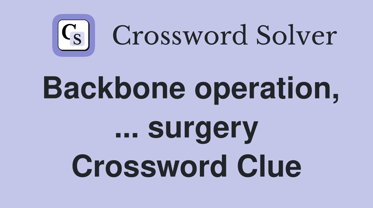 Backbone operation, ... surgery Crossword Clue