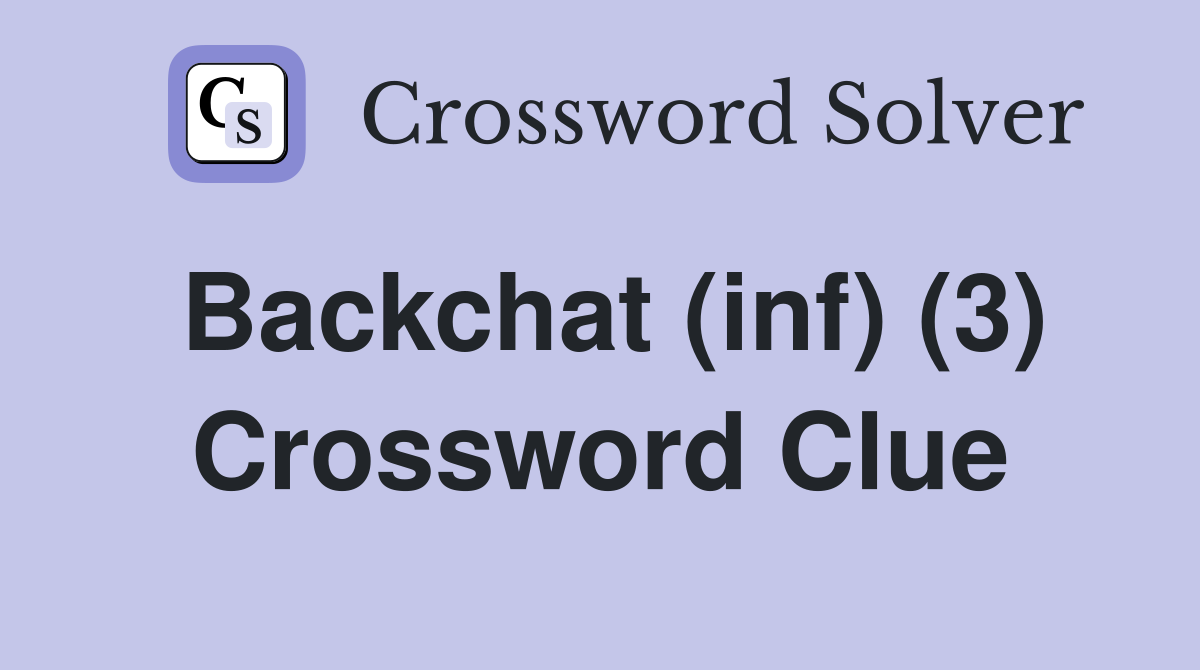 Backchat (inf) (3) Crossword Clue