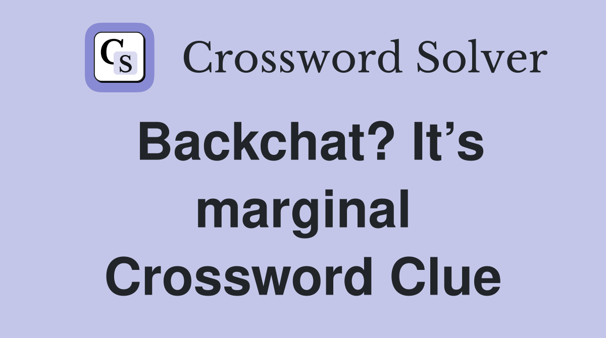 Backchat? It’s marginal Crossword Clue
