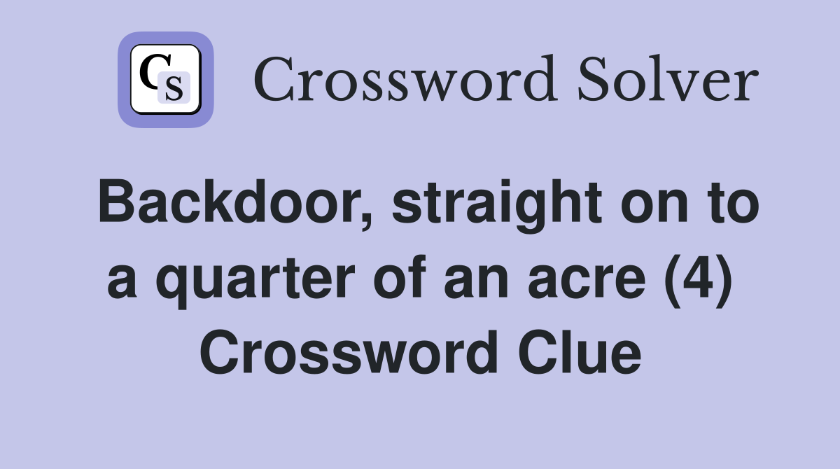 Backdoor, straight on to a quarter of an acre (4) Crossword Clue