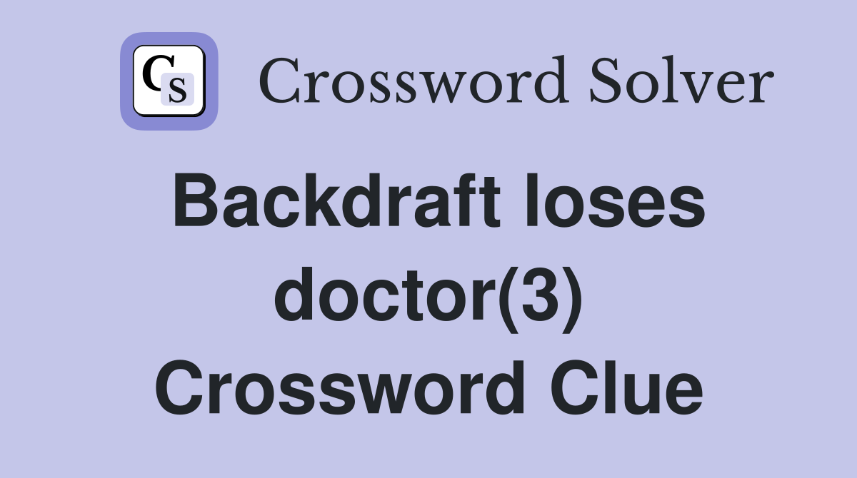 Backdraft loses doctor(3) Crossword Clue