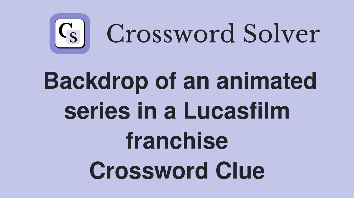 Backdrop of an animated series in a Lucasfilm franchise Crossword Clue