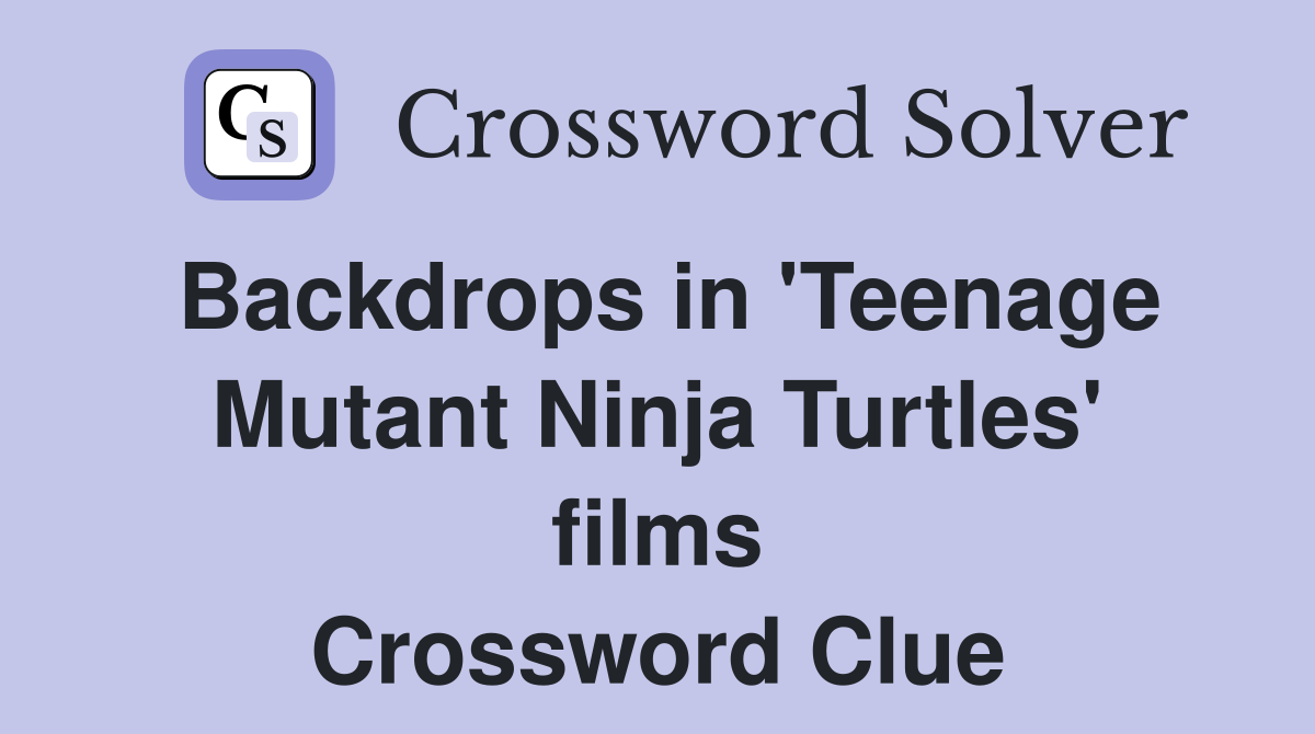 Backdrops in 'Teenage Mutant Ninja Turtles' films Crossword Clue