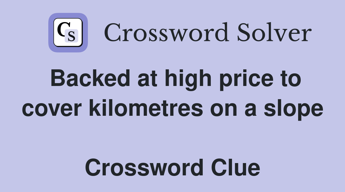 Backed at high price to cover kilometres on a slope  Crossword Clue