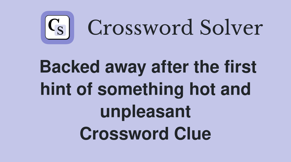 Backed away after the first hint of something hot and unpleasant Crossword Clue