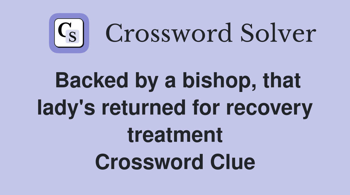 Backed by a bishop, that lady's returned for recovery treatment Crossword Clue
