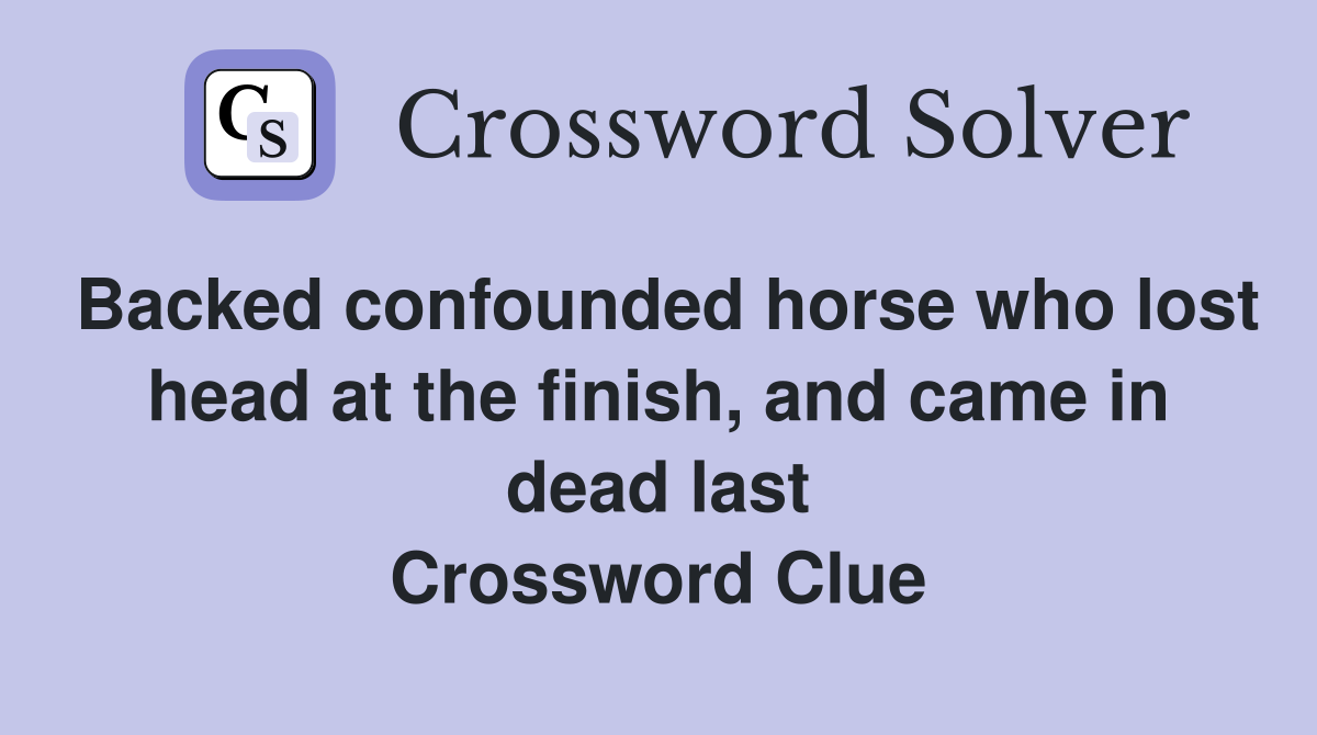 Backed confounded horse who lost head at the finish, and came in dead last Crossword Clue